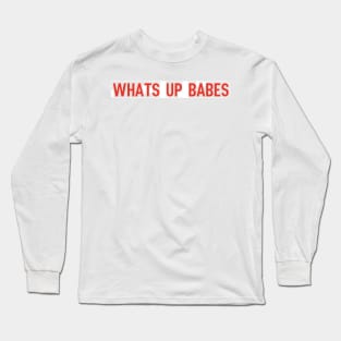 whats up babes Long Sleeve T-Shirt